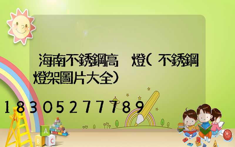 海南不銹鋼高桿燈(不銹鋼燈架圖片大全)