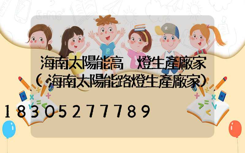 海南太陽能高桿燈生產廠家(海南太陽能路燈生產廠家)