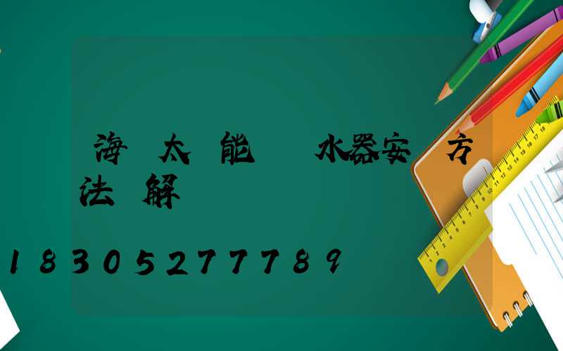 海爾太陽能電熱水器安裝方法圖解