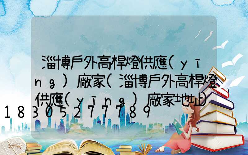 淄博戶外高桿燈供應(yīng)廠家(淄博戶外高桿燈供應(yīng)廠家地址)