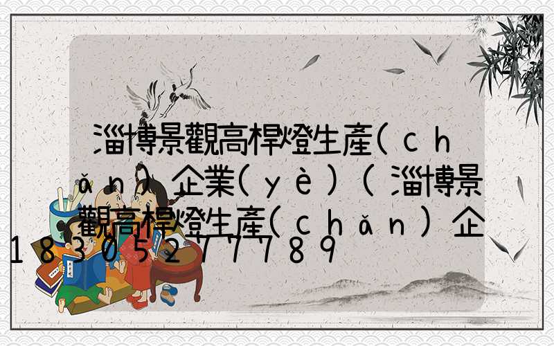 淄博景觀高桿燈生產(chǎn)企業(yè)(淄博景觀高桿燈生產(chǎn)企業(yè)名單)