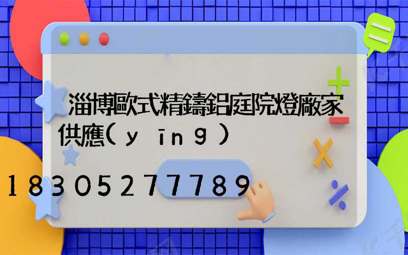 淄博歐式精鑄鋁庭院燈廠家供應(yīng)