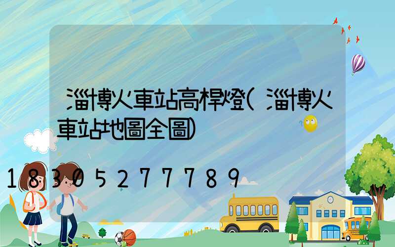 淄博火車站高桿燈(淄博火車站地圖全圖)
