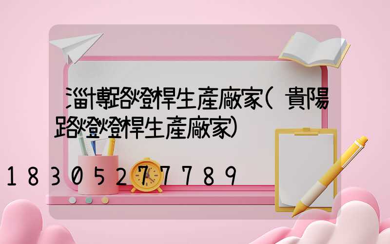 淄博路燈桿生產廠家(貴陽路燈燈桿生產廠家)