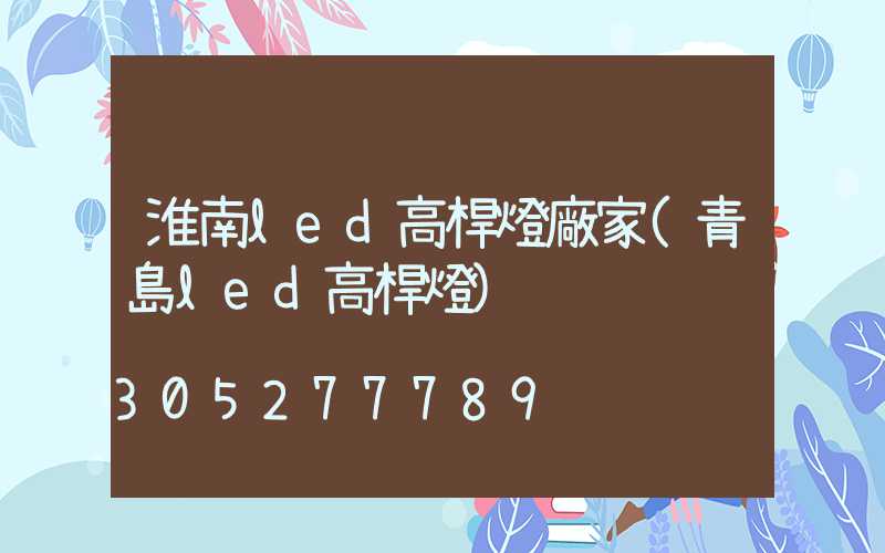 淮南led高桿燈廠家(青島led高桿燈)