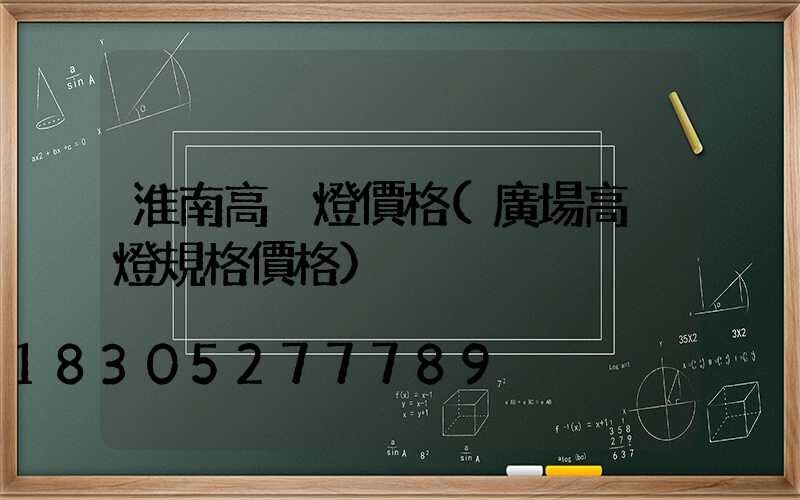 淮南高桿燈價格(廣場高桿燈規格價格)