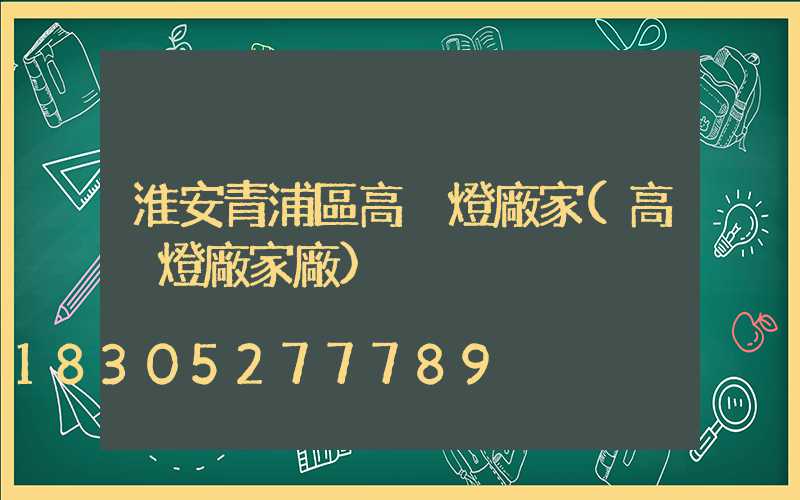 淮安青浦區高桿燈廠家(高桿燈廠家廠)