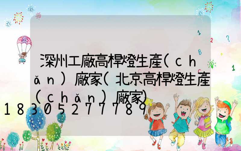 深州工廠高桿燈生產(chǎn)廠家(北京高桿燈生產(chǎn)廠家)