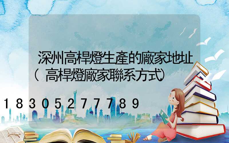 深州高桿燈生產的廠家地址(高桿燈廠家聯系方式)