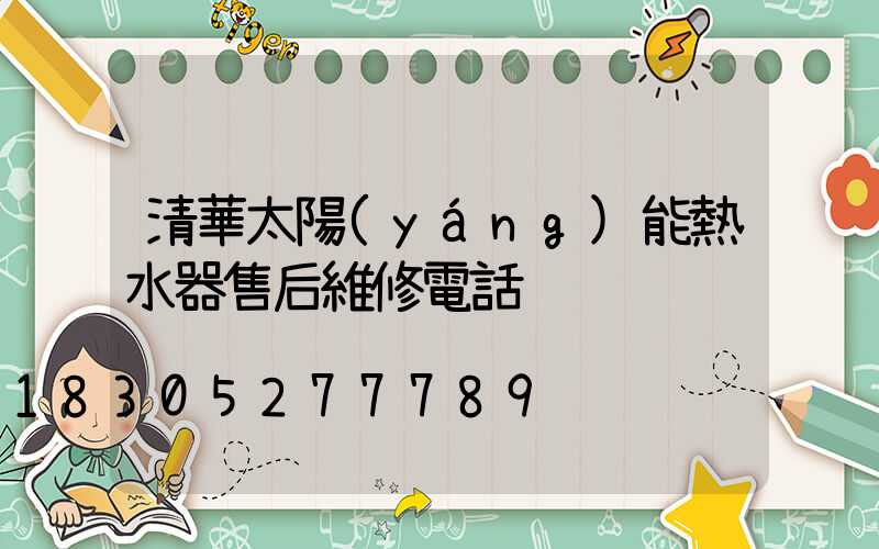 清華太陽(yáng)能熱水器售后維修電話