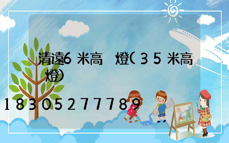 清遠6米高桿燈(35米高桿燈)