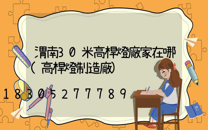 渭南30米高桿燈廠家在哪(高桿燈制造廠)