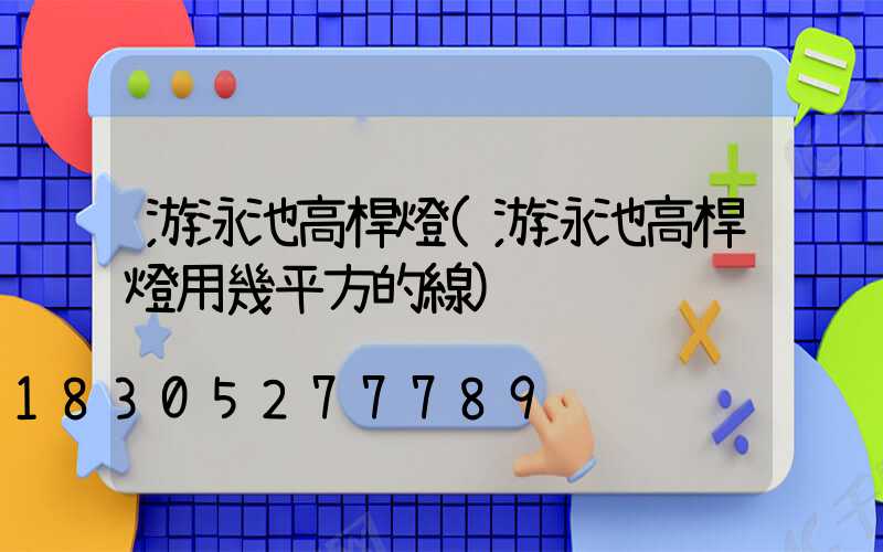 游泳池高桿燈(游泳池高桿燈用幾平方的線)