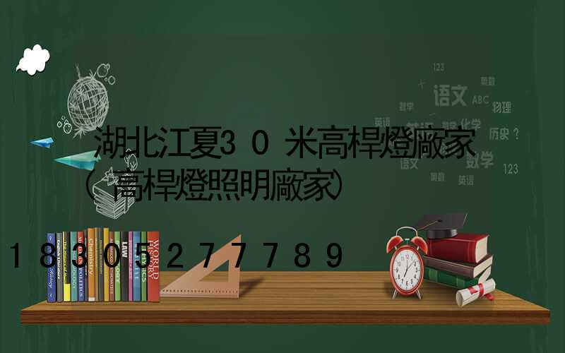 湖北江夏30米高桿燈廠家(高桿燈照明廠家)
