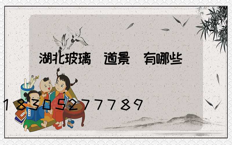 湖北玻璃棧道景區有哪些