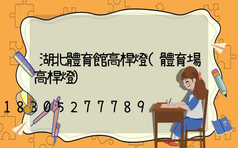 湖北體育館高桿燈(體育場高桿燈)