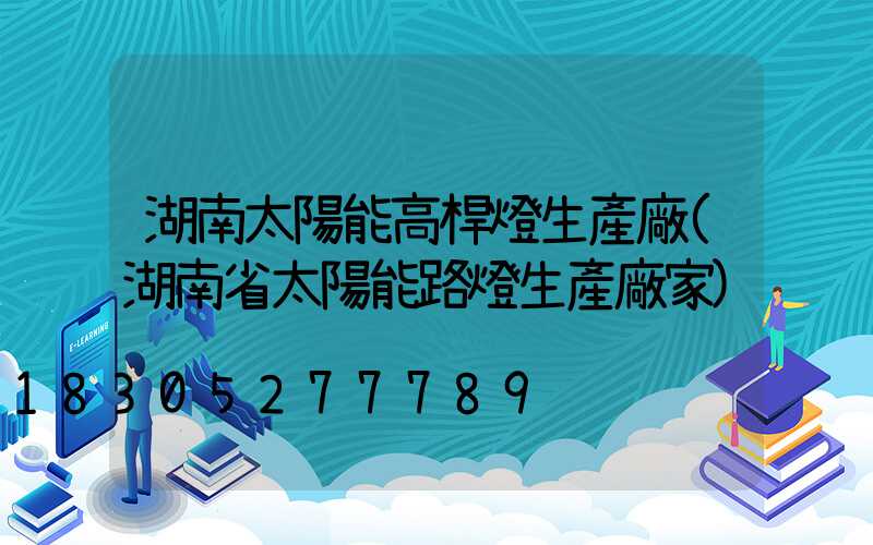 湖南太陽能高桿燈生產廠(湖南省太陽能路燈生產廠家)