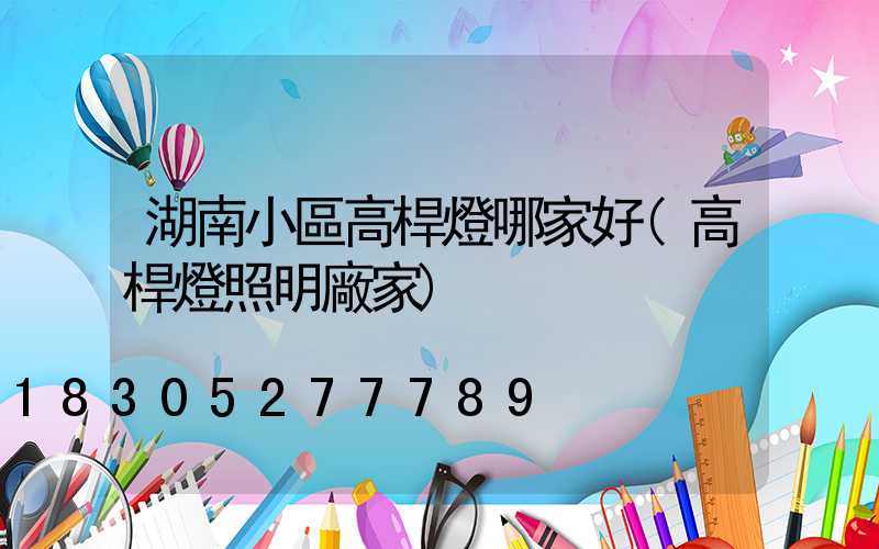 湖南小區高桿燈哪家好(高桿燈照明廠家)