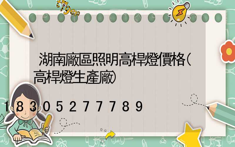 湖南廠區照明高桿燈價格(高桿燈生產廠)