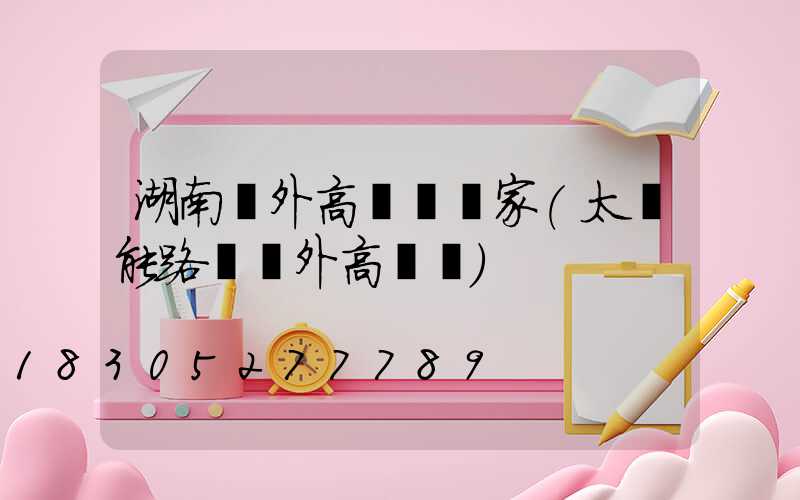 湖南戶外高桿燈廠家(太陽能路燈戶外高桿燈)