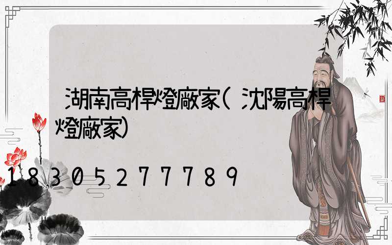 湖南高桿燈廠家(沈陽高桿燈廠家)