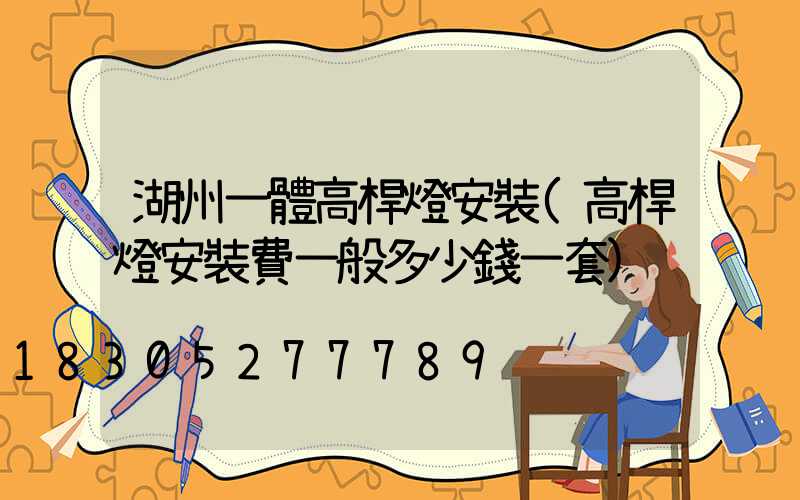 湖州一體高桿燈安裝(高桿燈安裝費一般多少錢一套)