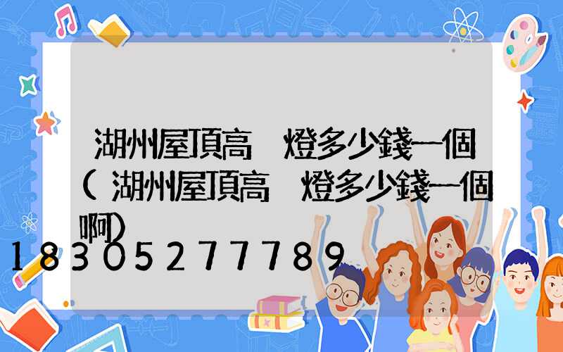 湖州屋頂高桿燈多少錢一個(湖州屋頂高桿燈多少錢一個啊)
