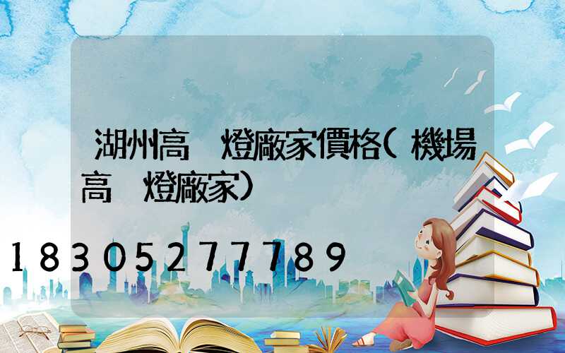 湖州高桿燈廠家價格(機場高桿燈廠家)