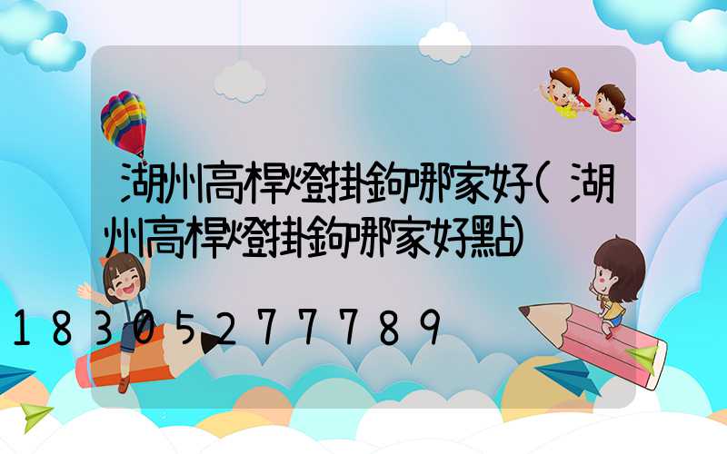 湖州高桿燈掛鉤哪家好(湖州高桿燈掛鉤哪家好點)