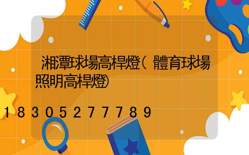 湘潭球場高桿燈(體育球場照明高桿燈)