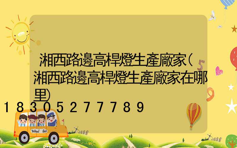 湘西路邊高桿燈生產廠家(湘西路邊高桿燈生產廠家在哪里)
