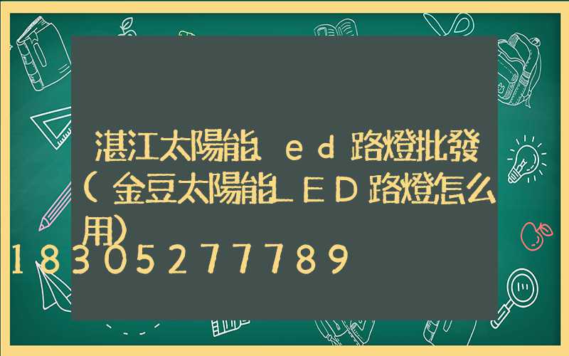 湛江太陽能led路燈批發(金豆太陽能LED路燈怎么用)