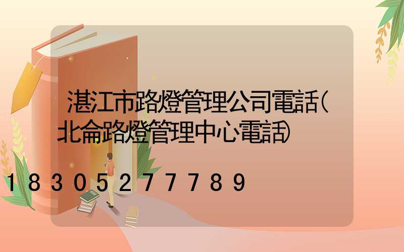 湛江市路燈管理公司電話(北侖路燈管理中心電話)