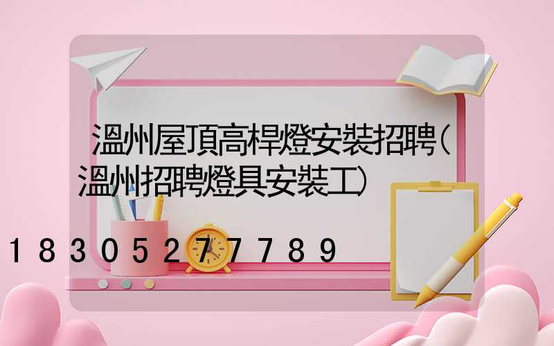 溫州屋頂高桿燈安裝招聘(溫州招聘燈具安裝工)