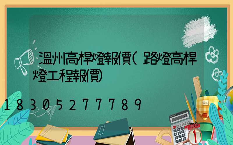溫州高桿燈報價(路燈高桿燈工程報價)