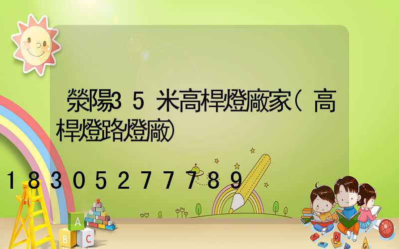 滎陽35米高桿燈廠家(高桿燈路燈廠)