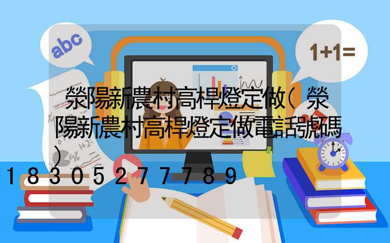 滎陽新農村高桿燈定做(滎陽新農村高桿燈定做電話號碼)