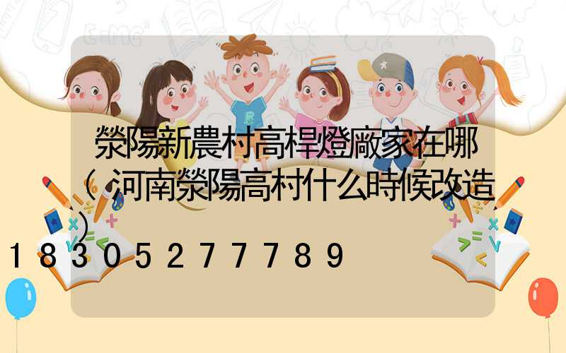 滎陽新農村高桿燈廠家在哪(河南滎陽高村什么時候改造)