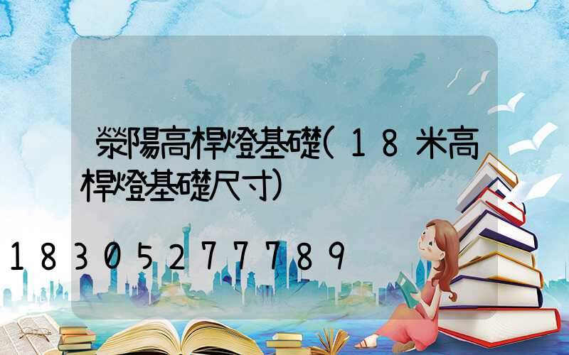 滎陽高桿燈基礎(18米高桿燈基礎尺寸)