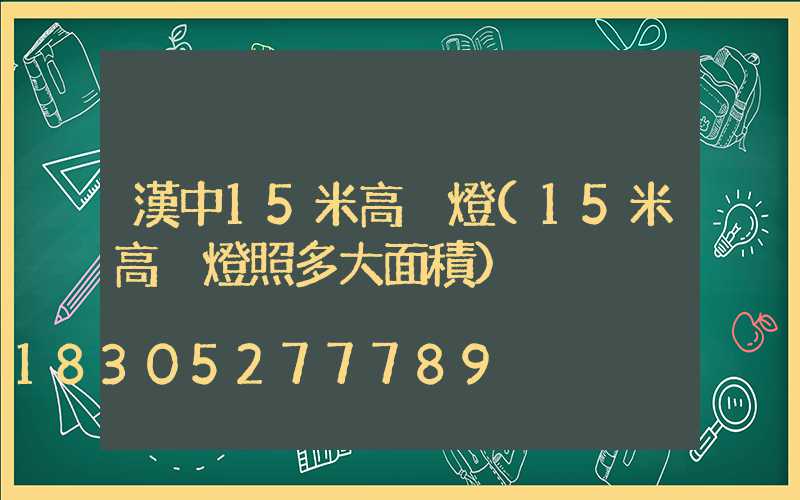漢中15米高桿燈(15米高桿燈照多大面積)