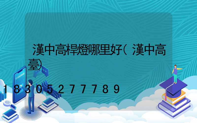 漢中高桿燈哪里好(漢中高臺)