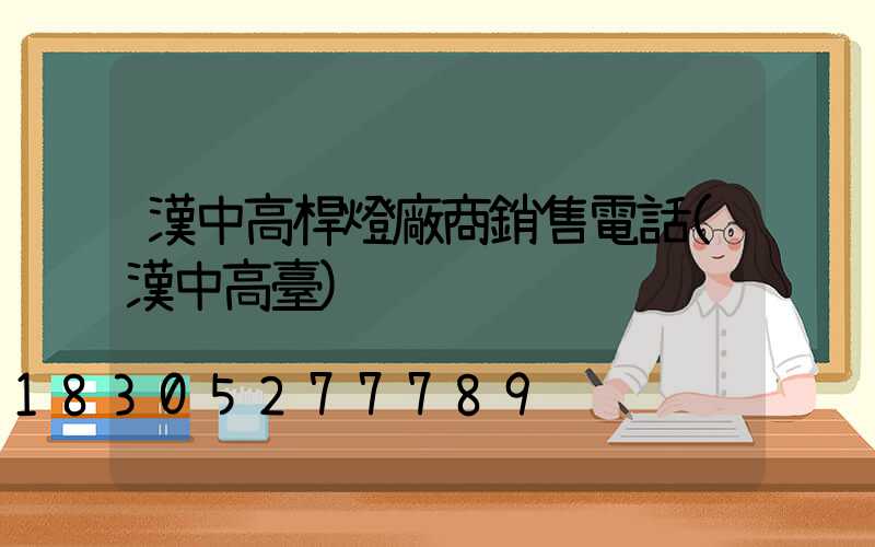 漢中高桿燈廠商銷售電話(漢中高臺)