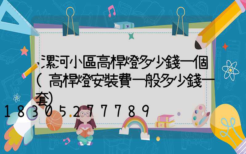 漯河小區高桿燈多少錢一個(高桿燈安裝費一般多少錢一套)