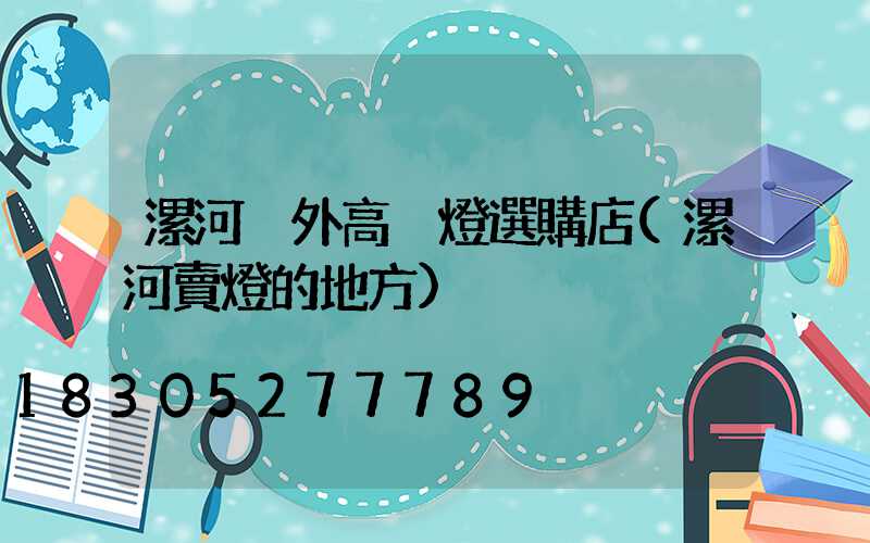 漯河戶外高桿燈選購店(漯河賣燈的地方)