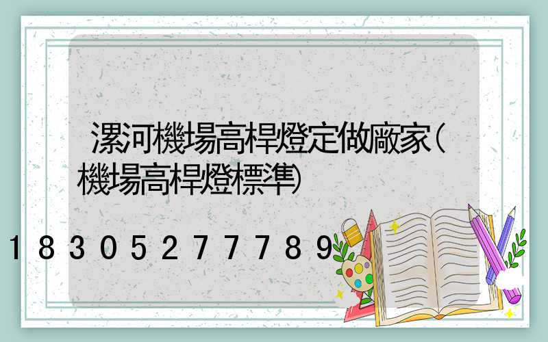漯河機場高桿燈定做廠家(機場高桿燈標準)