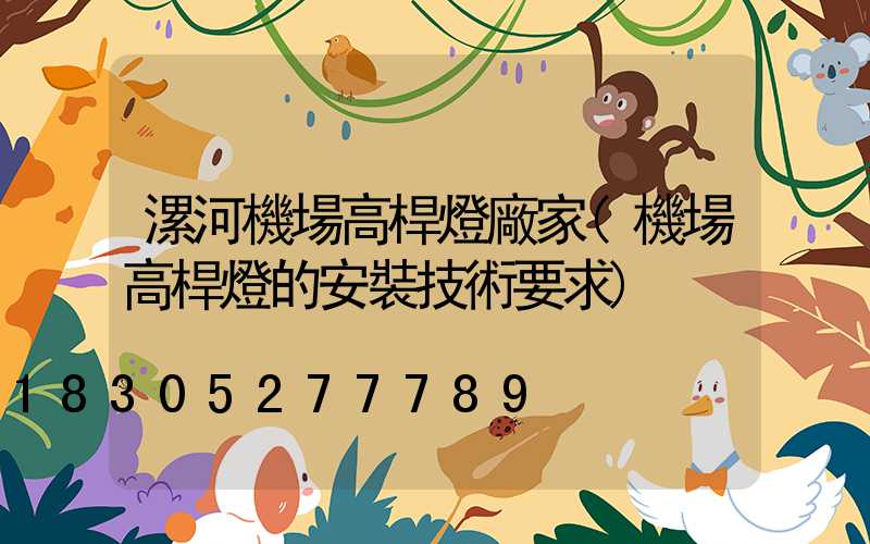 漯河機場高桿燈廠家(機場高桿燈的安裝技術要求)