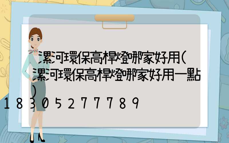 漯河環保高桿燈哪家好用(漯河環保高桿燈哪家好用一點)