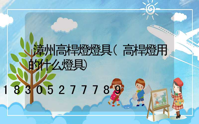 漳州高桿燈燈具(高桿燈用的什么燈具)
