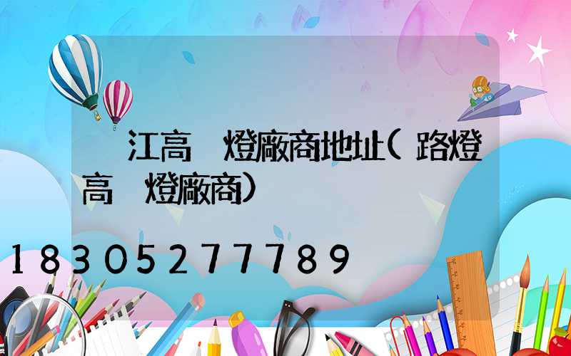 潛江高桿燈廠商地址(路燈高桿燈廠商)