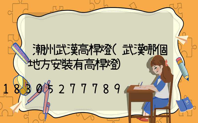 潮州武漢高桿燈(武漢哪個地方安裝有高桿燈)